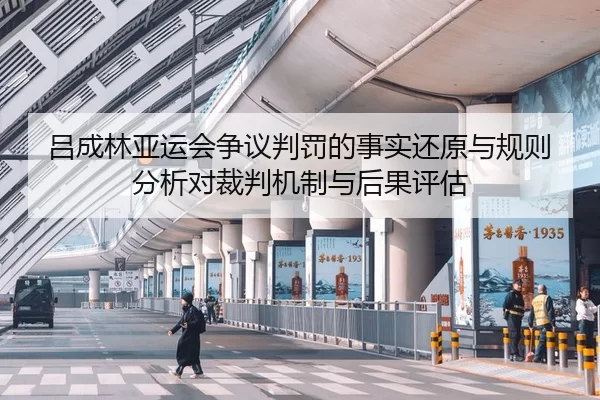 吕成林亚运会争议判罚的事实还原与规则分析对裁判机制与后果评估