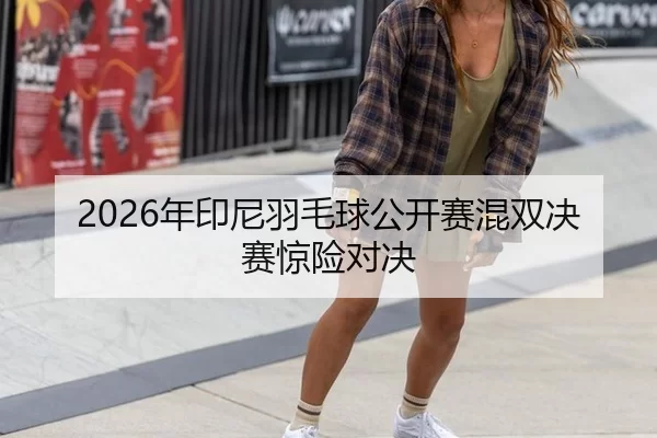 2026年印尼羽毛球公开赛混双决赛惊险对决