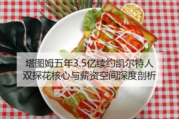 塔图姆五年3.5亿续约凯尔特人 双探花核心与薪资空间深度剖析