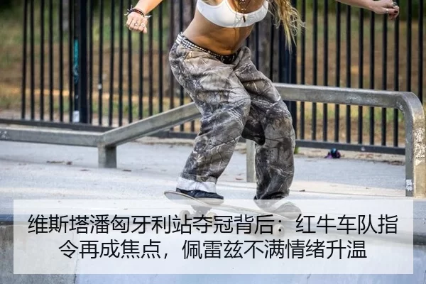 维斯塔潘匈牙利站夺冠背后：红牛车队指令再成焦点，佩雷兹不满情绪升温